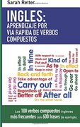 Ingles: Aprendizaje por via Rapida de Verbos Compuestos: Los 100 Verbos Compuestos Ingleses más Frecuentes con 600 Frases de Ejemplo.  7 (Ingles Para Hispano Parlantes. )