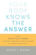 Your Body Knows the Answer: Using Your Felt Sense to Solve Problems, Effect Change, and Liberate Creativity (en Inglés)