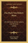 Das Buch Von Robert Blum: Ein Denkmal Seines Lebens Und Wirkens (1849) (en Alemán)