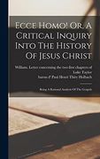 Ecce Homo! Or, a Critical Inquiry Into the History of Jesus Christ: Being a Rational Analysis of the Gospels (en Inglés)