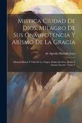 Mistica Ciudad de Dios, Milagro de sus Onmipotencia y Abismo de la Gracia: Historia Divina y Vida de la Virgen, Madre de Dios, Reina y Senora Nuestre, Tomo v
