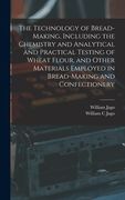 The Technology of Bread-making, Including the Chemistry and Analytical and Practical Testing of Wheat Flour, and Other Materials Employed in Bread-mak (en Inglés)