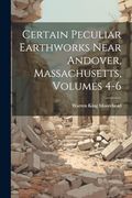 Certain Peculiar Earthworks Near Andover, Massachusetts, Volumes 4-6