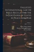 Halleck's International law or Rules Regulating the Intercourse of States in Peace and War; Volume 1 (en Inglés)