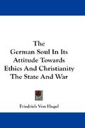 the german soul in its attitude towards ethics and christianity the state and war (en Inglés)