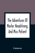 The Adventures Of Master Headstrong, And Miss Patient: In Their Journey Towards The Land Of Happiness: Containing An Account Of The Various Difficulti (en Inglés)