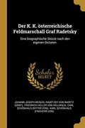 Der k. K. Österreichische Feldmarschall Graf Radetsky: Eine Biographische Skizze Nach den Eigenen Dictaten. (en Alemán)