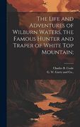 The Life and Adventures of Wilburn Waters, the Famous Hunter and Traper of White top Mountain; (en Inglés)