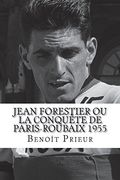 Jean Forestier ou la Conquête de Paris-Roubaix 1955: Biographie du Vainqueur de Paris-Roubaix 1955 (en Francés)