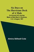 Six Days on the Hurricane Deck of a Mule; An account of a journey made on mule back in Honduras, C.A. in August, 1891 (en Inglés)