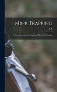 Mink Trapping; a Book of Instruction Giving Many Methods of Trappin (en Inglés)