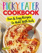 The Picky Eater Cookbook: Fun Recipes to Make With Kids (Thay They'Ll Actually Eat! ) (en Inglés)