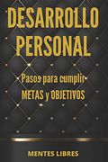 Desarrollo Personal Pasos Para Cumplir Metas y Objetivos: Desarrolla Habilidades Para ser una Persona Exitosa!