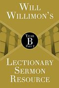 Will Willimon's Lectionary Sermon Resource: Year b Part 2 