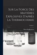 Sur la Force des Matières Explosives D'après la Thermochimie; Volume 1 (en Francés)