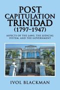 Post Capitulation Trinidad (1797-1947): Aspects of the Laws, the Judicial System, and the Government (en Inglés)