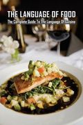 The Language Of Food: The Complete Guide To The Language Of Cuisine: Healthy Dinner Recipes (en Inglés)