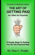 THE ART OF GETTING PAID, As Often As Possible: 5 Simple Steps To Putting You On The Financial Map (en Inglés)