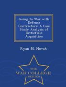 Going to War with Defense Contractors: A Case Study Analysis of Battlefield Acquisition - War College Series