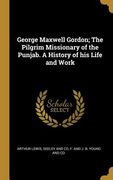 George Maxwell Gordon; The Pilgrim Missionary of the Punjab. A History of his Life and Work (en Inglés)