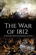 War of 1812: A History From Beginning to end (en Inglés)