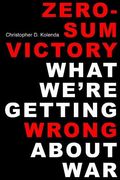 Zero-Sum Victory: What We'Re Getting Wrong About war (en Inglés)