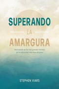 Superando la Amargura: Avanzando de las más Grandes Heridas de la Vida a una Vida Llena de Gozo