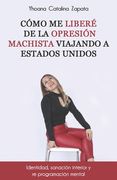 Como me liberé de la opresión machista viajando a Estados Unidos.: Identidad, sanación interior y re programación mental.