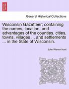 wisconsin gazetteer; containing the names, location, and advantages of the counties, cities, towns, villages ... and settlements ... in the state of w (en Inglés)