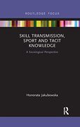Skill Transmission, Sport and Tacit Knowledge: A Sociological Perspective (Routledge Focus on Sport, Culture and Society) (en Inglés)