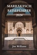 Marrakesch Reiseführer 2024: Der ultimative aktualisierte Leitfaden für alles, was man in Marrakesch wissen und tun sollte (en Alemán)