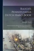 Rauch's Pennsylvania Dutch Hand-Book: A Book for Instruction. Rauch's Pennsylvania Deitsch Hond-Booch: En Booch for Inshtructs (en Inglés)