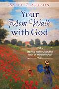 Your Mom Walk with God: Staying Faithful on the Path of Motherhood (en Inglés)