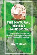 The Natural Remedy Handbook: The Complete Guide to Healing Common Ailments with Natural Remedies.