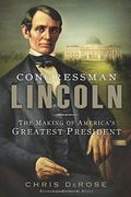 Congressman Lincoln: The Making of America's Greatest President