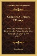 Collectes A Travers L'Europe: Pour Les Pretres Francais Deportes En Suisse Pendant La Revolution, 1794-1797 (1897) (en Francés)