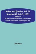 Notes and Queries, Vol. IV, Number 88, July 5, 1851; A Medium of Inter-communication for Literary Men, Artists, Antiquaries, Genealogists, etc. (en Inglés)