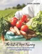 The Art of Mini Farming: A Comprehensive Guide to Vegetable Gardening for Self Sufficiency (en Inglés)