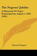 the negroes' jubilee: a memorial of negro emancipation, august 1, 1834 (1834) (en Inglés)