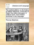 the castle-builders; or, the history of william stephens, of the isle of wight, esq; lately deceased. a political novel, never before published in any (en Inglés)