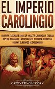 El Imperio Carolingio: Una Guía Fascinante Sobre la Dinastía Carolingia y su Gran Imperio que Abarcó la Mayor Parte de Europa Occidental Durante el Reinado de Carlomagno