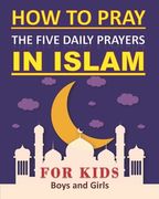 How to Pray the Five Daily Prayers in Islam for Kids: Well-detailed guide to practice prayers in Islam for muslim kids, both boys and girls (en Inglés)