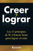 Creer y Lograr: Los 17 Principios de w. Clement Stone Para Lograr el Exito