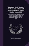 Eulogium Upon the Life, Professional Labors and Public Services of Joseph Mather Smith, M.D.: Late Professor of the Theory and Practice of Physic, and