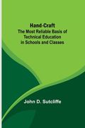 Hand-Craft: The Most Reliable Basis of Technical Education in Schools and Classes (en Inglés)
