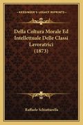 Della Coltura Morale Ed Intellettuale Delle Classi Lavoratrici (1873) (in Italian)
