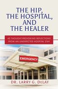 The Hip, the Hospital, and the Healer: 40 Thought-Provoking Reflections From an Unexpected Hospital Stay (en Inglés)