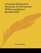 a sermon delivered at plymouth, at the funeral of reverend james kendall (1859)