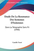 Etude De La Resonance Des Systemes D'Antennes: Dans La Telegraphie Sans Fil (1906) (en Francés)