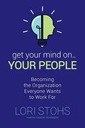 Get Your Mind on Your People: Becoming the Organization Everyone Wants to Work for (en Inglés)